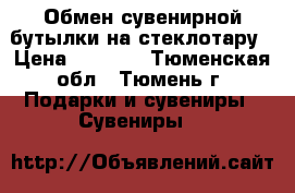Обмен сувенирной бутылки на стеклотару › Цена ­ 1 000 - Тюменская обл., Тюмень г. Подарки и сувениры » Сувениры   